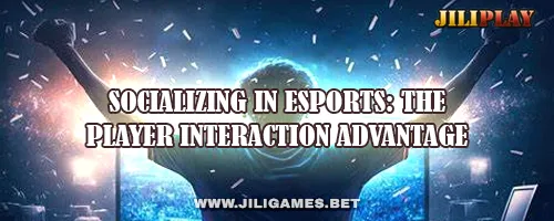 Socializing in Esports: The Player Interaction Advantage