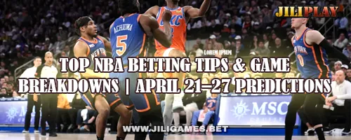Top NBA Betting Tips & Game Breakdowns | April 21–27 Predictions