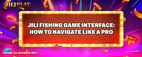 JILI Fishing Game Interface: How to Navigate Like a Pro